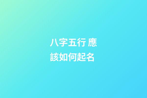 八字五行 應該如何起名